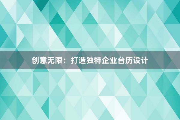 创意无限：打造独特企业台历设计